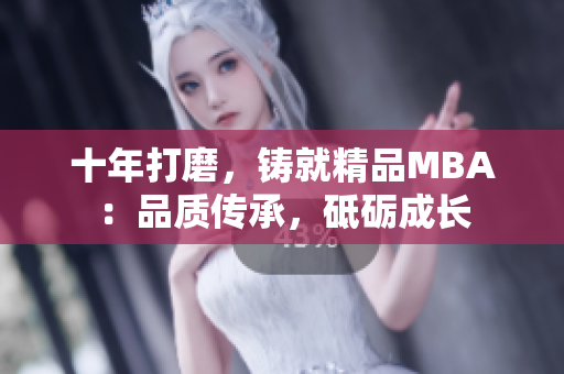 十年打磨，鑄就精品MBA：品質(zhì)傳承，砥礪成長