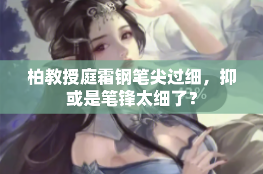 柏教授庭霜鋼筆尖過(guò)細(xì)，抑或是筆鋒太細(xì)了？