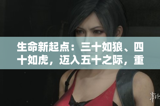 生命新起點(diǎn)：三十如狼、四十如虎，邁入五十之際，重探智慧之門(mén)
