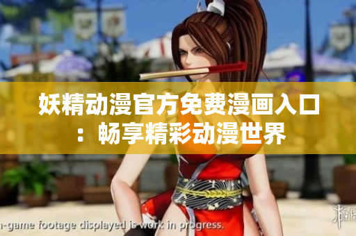 妖精動(dòng)漫官方免費(fèi)漫畫(huà)入口：暢享精彩動(dòng)漫世界