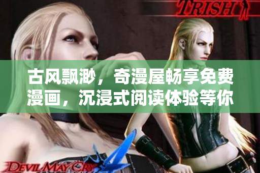 古風(fēng)飄渺，奇漫屋暢享免費(fèi)漫畫，沉浸式閱讀體驗(yàn)等你來