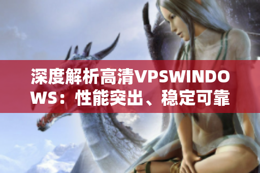 深度解析高清VPSWINDOWS：性能突出、穩(wěn)定可靠的虛擬專用服務(wù)器