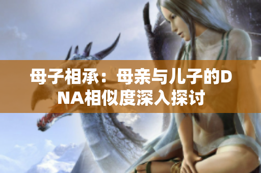 母子相承：母親與兒子的DNA相似度深入探討