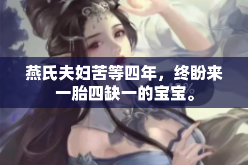 燕氏夫婦苦等四年，終盼來(lái)一胎四缺一的寶寶。