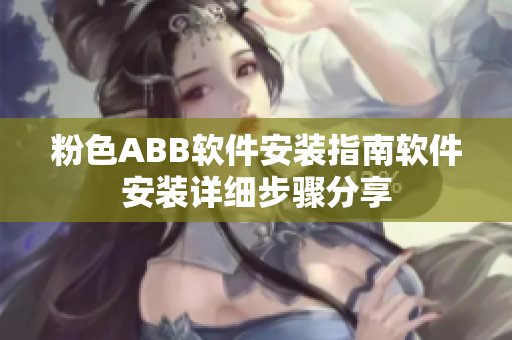 粉色ABB軟件安裝指南軟件安裝詳細(xì)步驟分享