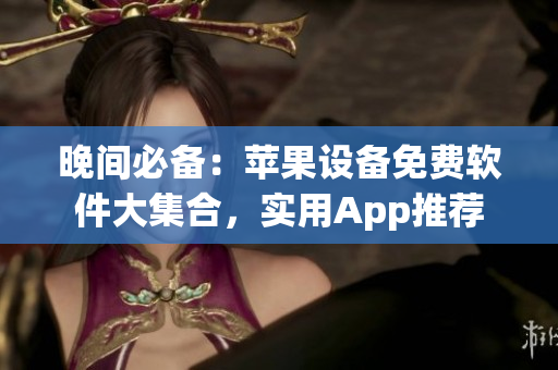 晚間必備：蘋果設(shè)備免費(fèi)軟件大集合，實(shí)用App推薦