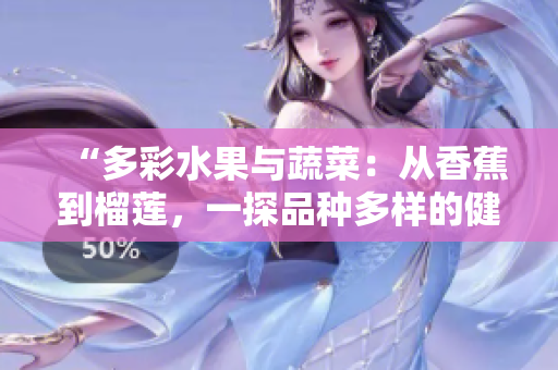 “多彩水果與蔬菜：從香蕉到榴蓮，一探品種多樣的健康選擇”