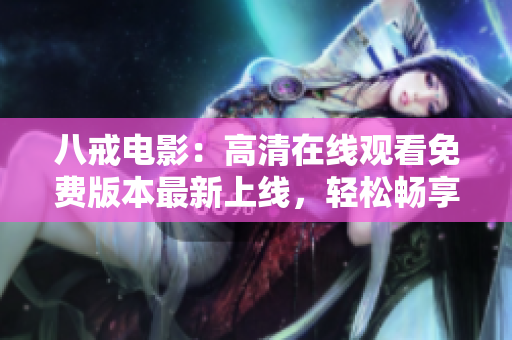 八戒電影：高清在線觀看免費版本最新上線，輕松暢享精彩電影內(nèi)容!
