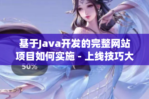 基于Java開發(fā)的完整網(wǎng)站項目如何實施 - 上線技巧大揭秘