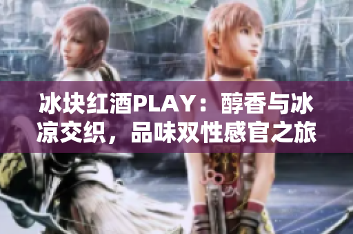 冰塊紅酒PLAY：醇香與冰涼交織，品味雙性感官之旅