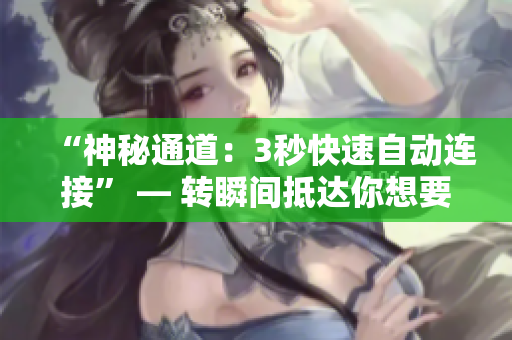 “神秘通道：3秒快速自動(dòng)連接” — 轉(zhuǎn)瞬間抵達(dá)你想要的目的地