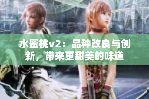 水蜜桃v2：品種改良與創(chuàng)新，帶來(lái)更甜美的味道