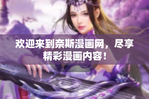 歡迎來到奈斯漫畫網(wǎng)，盡享精彩漫畫內(nèi)容！