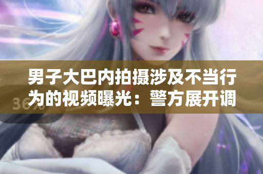 男子大巴內(nèi)拍攝涉及不當(dāng)行為的視頻曝光：警方展開調(diào)查
