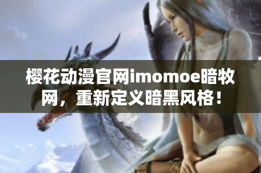櫻花動(dòng)漫官網(wǎng)imomoe暗牧網(wǎng)，重新定義暗黑風(fēng)格！