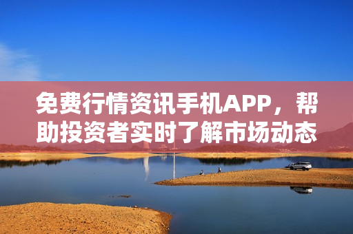 免費(fèi)行情資訊手機(jī)APP，幫助投資者實(shí)時(shí)了解市場(chǎng)動(dòng)態(tài)
