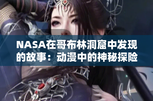 NASA在哥布林洞窟中發(fā)現(xiàn)的故事：動(dòng)漫中的神秘探險(xiǎn)