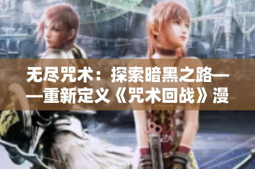 無盡咒術(shù)：探索暗黑之路——重新定義《咒術(shù)回戰(zhàn)》漫畫的精髓與深度