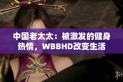 中國老太太：被激發(fā)的健身熱情，WBBHD改變生活