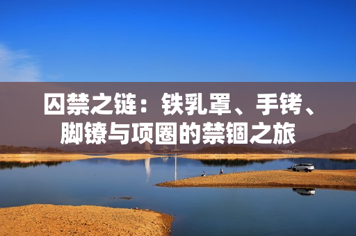 囚禁之鏈：鐵乳罩、手銬、腳鐐與項(xiàng)圈的禁錮之旅