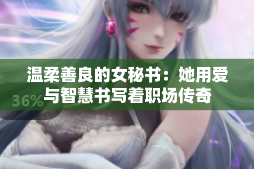 溫柔善良的女秘書：她用愛與智慧書寫著職場傳奇