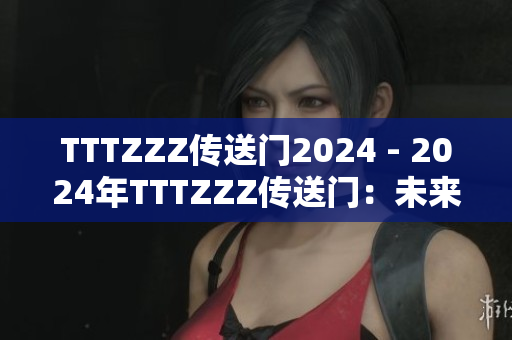 TTTZZZ傳送門2024 - 2024年TTTZZZ傳送門：未來科技與創(chuàng)新展望