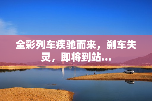 全彩列車疾馳而來，剎車失靈，即將到站…