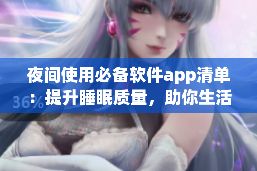 夜間使用必備軟件app清單：提升睡眠質量，助你生活更便捷