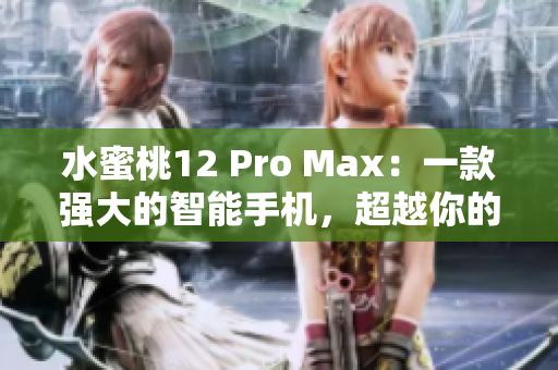 水蜜桃12 Pro Max：一款強大的智能手機，超越你的期待