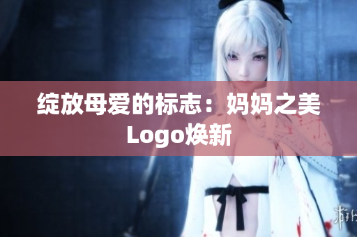 綻放母愛的標志：媽媽之美Logo煥新