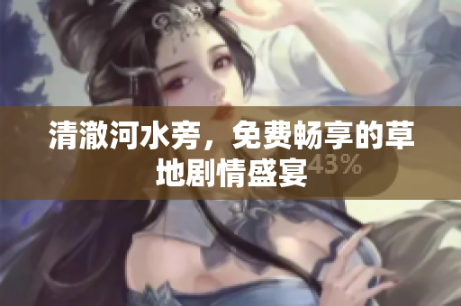 清澈河水旁，免費暢享的草地劇情盛宴