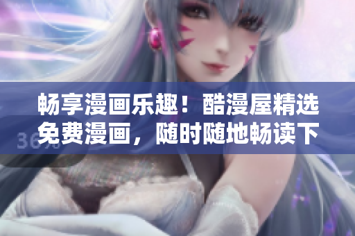 暢享漫畫樂趣！酷漫屋精選免費漫畫，隨時隨地暢讀下載！