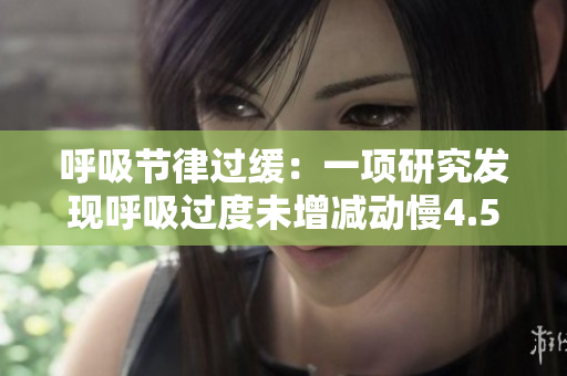 呼吸節(jié)律過緩：一項研究發(fā)現(xiàn)呼吸過度未增減動慢4.5可能存在健康風險