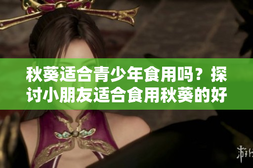 秋葵適合青少年食用嗎？探討小朋友適合食用秋葵的好處