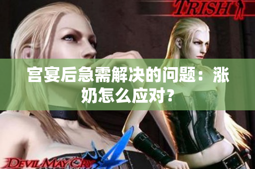 宮宴后急需解決的問題：漲奶怎么應(yīng)對(duì)？