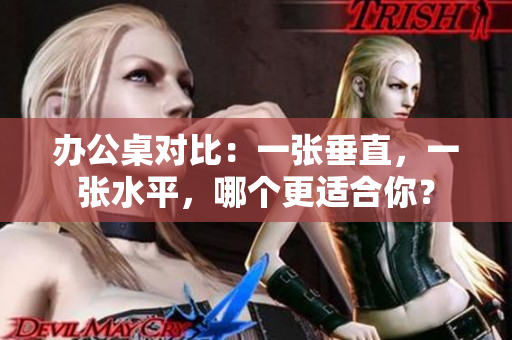 辦公桌對比：一張垂直，一張水平，哪個更適合你？
