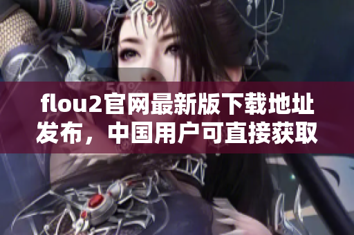 flou2官網(wǎng)最新版下載地址發(fā)布，中國用戶可直接獲取官方下載鏈接