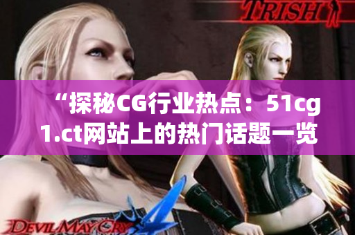 “探秘CG行業(yè)熱點(diǎn)：51cg1.ct網(wǎng)站上的熱門(mén)話題一覽”