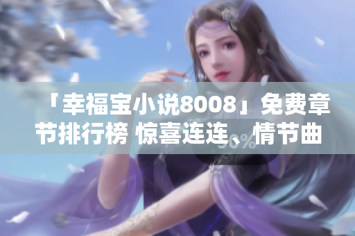 「幸福寶小說(shuō)8008」免費(fèi)章節(jié)排行榜 驚喜連連、情節(jié)曲折、心動(dòng)不已!