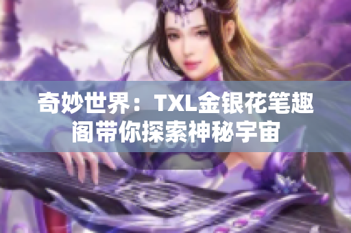 奇妙世界：TXL金銀花筆趣閣帶你探索神秘宇宙