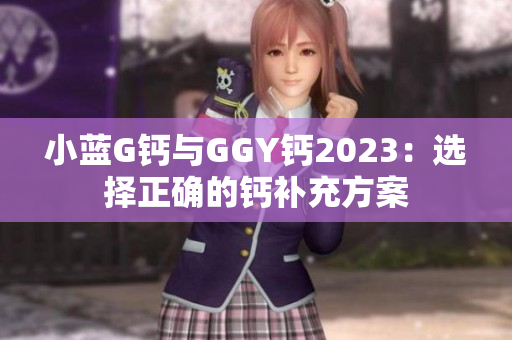 小藍(lán)G鈣與GGY鈣2023：選擇正確的鈣補(bǔ)充方案