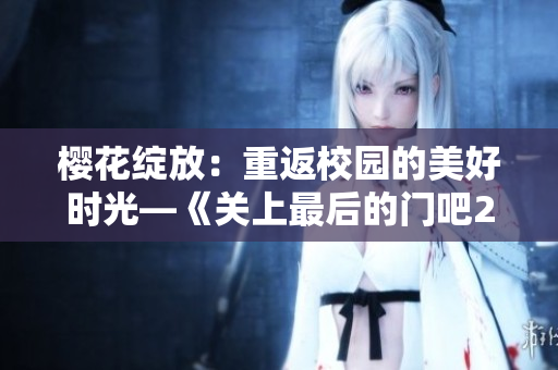 櫻花綻放：重返校園的美好時光—《關上最后的門吧2》新篇章