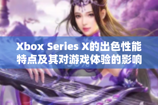 Xbox Series X的出色性能特點及其對游戲體驗的影響
