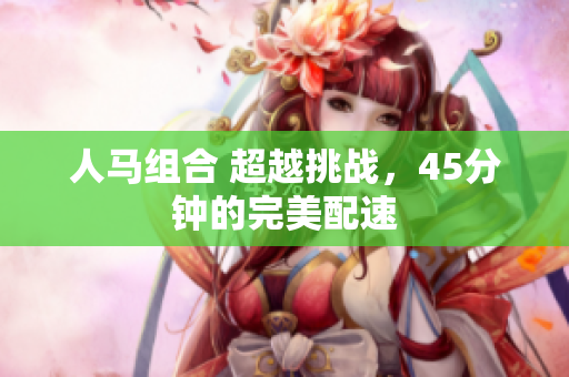 人馬組合 超越挑戰(zhàn)，45分鐘的完美配速