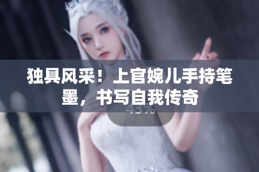 獨(dú)具風(fēng)采！上官婉兒手持筆墨，書寫自我傳奇