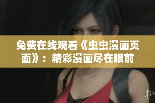 免費(fèi)在線觀看《蟲蟲漫畫頁(yè)面》：精彩漫畫盡在眼前
