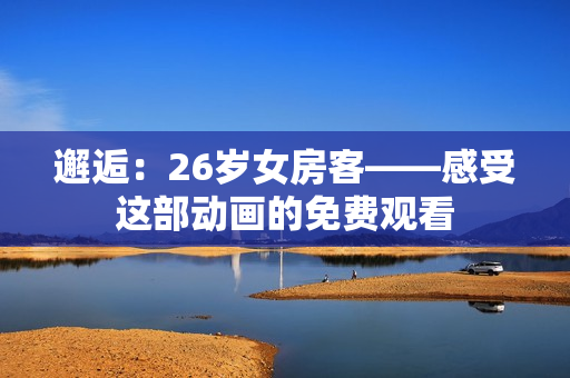 邂逅：26歲女房客——感受這部動(dòng)畫的免費(fèi)觀看