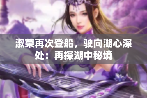 淑榮再次登船，駛向湖心深處：再探湖中秘境