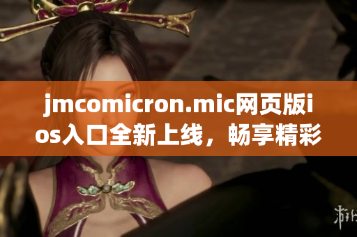 jmcomicron.mic網頁版ios入口全新上線，暢享精彩漫畫世界