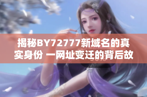揭秘BY72777新域名的真實(shí)身份 一網(wǎng)址變遷的背后故事